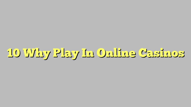 10 Why Play In Online Casinos