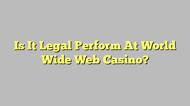 Is It Legal Perform At World Wide Web Casino?