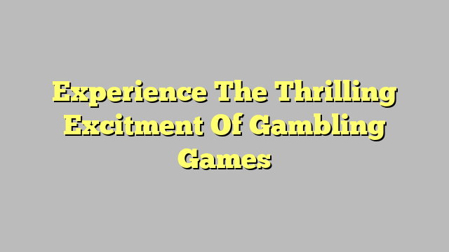 Experience The Thrilling Excitment Of Gambling Games