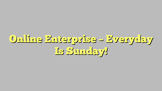 Online Enterprise – Everyday Is Sunday!